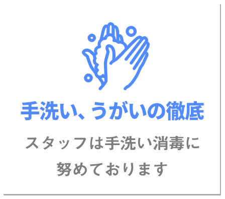 手洗い、うがいの徹底スタッフは手洗い消毒に努めております